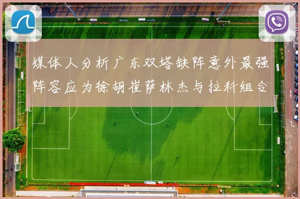 媒体人分析广东双塔缺阵意外最强阵容应为徐胡崔萨林杰与拉科组合