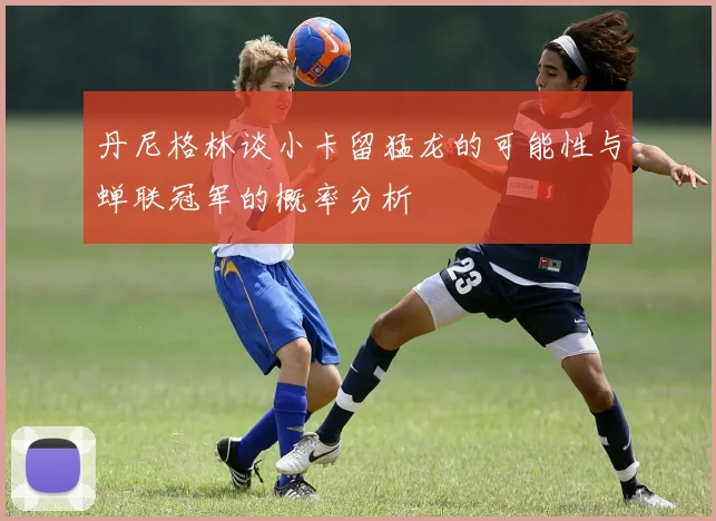 丹尼格林谈小卡留猛龙的可能性与蝉联冠军的概率分析