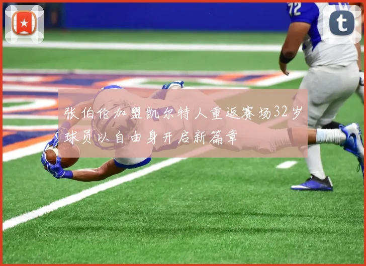 张伯伦加盟凯尔特人重返赛场32岁球员以自由身开启新篇章