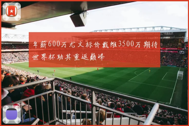 年薪600万尤文标价戴维3500万期待世界杯助其重返巅峰