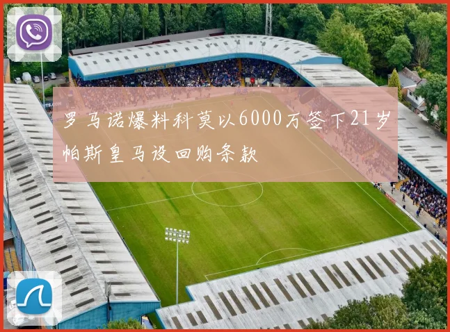 罗马诺爆料科莫以6000万签下21岁帕斯皇马设回购条款