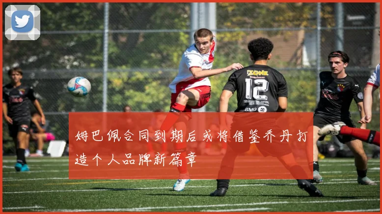 姆巴佩合同到期后或将借鉴乔丹打造个人品牌新篇章