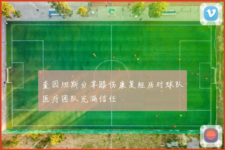 奎因坦斯分享膝伤康复经历对球队医疗团队充满信任